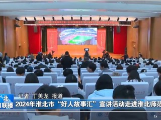 【淮北新闻联播】2024淮北市“好人故事汇”宣讲活动走进必赢76net线路官网